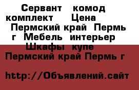 Сервант   комод ( комплект ) › Цена ­ 4 000 - Пермский край, Пермь г. Мебель, интерьер » Шкафы, купе   . Пермский край,Пермь г.